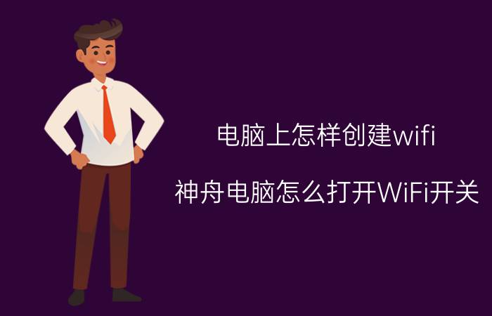 电脑上怎样创建wifi 神舟电脑怎么打开WiFi开关？